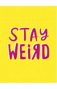 Stay Weird: Upbeat Quotes and Awesome Statements for People Who Are One of a Kind
